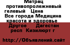 Матрац противопролежневый гелевый › Цена ­ 18 000 - Все города Медицина, красота и здоровье » Другое   . Дагестан респ.,Кизилюрт г.